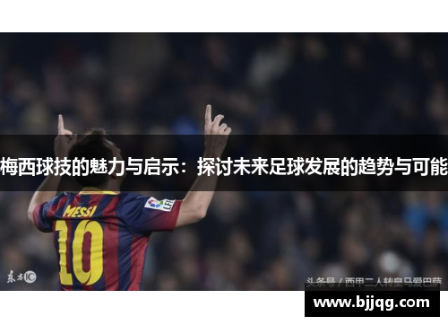 梅西球技的魅力与启示：探讨未来足球发展的趋势与可能
