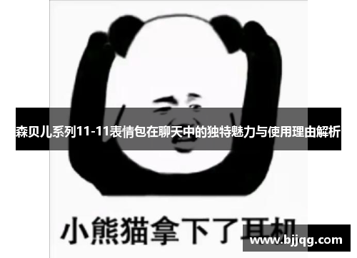 森贝儿系列11-11表情包在聊天中的独特魅力与使用理由解析