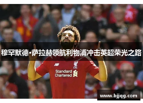 穆罕默德·萨拉赫领航利物浦冲击英超荣光之路