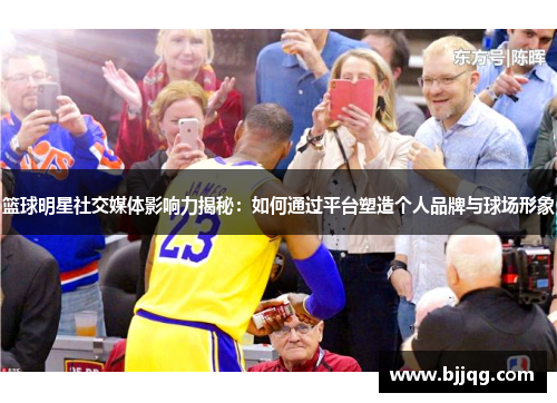 篮球明星社交媒体影响力揭秘：如何通过平台塑造个人品牌与球场形象