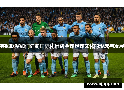 英超联赛如何借助国际化推动全球足球文化的形成与发展