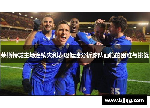 莱斯特城主场连续失利表现低迷分析球队面临的困难与挑战
