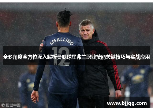 全多角度全方位深入解析曼联球星弗兰职业技能关键技巧与实战应用